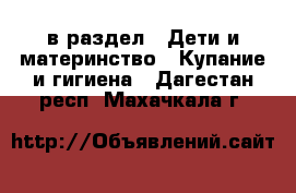  в раздел : Дети и материнство » Купание и гигиена . Дагестан респ.,Махачкала г.